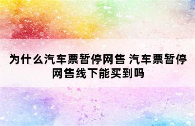 为什么汽车票暂停网售 汽车票暂停网售线下能买到吗